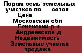 Подам семь земельных участков по 8,5 соток › Цена ­ 1 700 000 - Московская обл., Ленинский р-н, Андреевское д. Недвижимость » Земельные участки продажа   